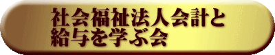 社会福祉法人会計と 給与を学ぶ会